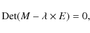 \begin{displaymath}{\rm Det}(M-\lambda\times E)=0,
\end{displaymath}
