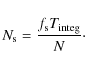 \begin{displaymath}N_{\rm s} = \frac{f_{\rm s}T_{\rm integ}}{N}\cdot
\end{displaymath}