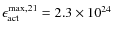 $\epsilon_{\rm act}^{{\rm max},21}=2.3 \times 10^{24}$