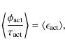 \begin{displaymath}
\left\langle \frac{\phi_{\rm act}}{\tau_{\rm act}} \right\rangle = \langle \epsilon_{\rm act} \rangle ,
\end{displaymath}