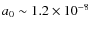 $a_0 \sim 1.2 \times 10^{-8}$