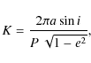 \begin{displaymath}K = \frac{2\pi a\sin i}{P~\sqrt{1-e^2}},
\end{displaymath}