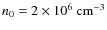 $n_0 = 2 \times 10^6 ~ {\rm cm^{-3}}$