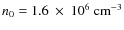 $n_0 = 1.6 ~ \times ~ 10^6 ~ {\rm cm^{-3}}$