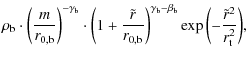 $\displaystyle \rho_{\rm b} \cdot \left( \frac{m}{r_{0, {\rm b}}}
\right)^{-\gam...
..._{\rm b} - \beta_{\rm b}} \exp{\left( -\frac{\tilde{r}^2}{r_{\rm t}^2}\right)},$