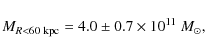 \begin{displaymath}M_{{R} < 60~{{\rm kpc}}} =4.0 \pm 0.7 \times 10^{11}~M_\odot ,
\end{displaymath}