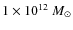 $1 \times 10^{12}~M_\odot$