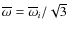 $\overline {\omega }=\overline {\omega }_i/\sqrt {3}$