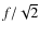 $f/\sqrt{2}$