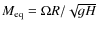 $M_{\rm eq}=\Omega R/\sqrt{g H}$