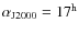 $\alpha_{\rm J2000} =17^{\rm h}$