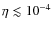 $\eta \lesssim 10^{-4}$