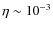 $\eta \sim 10^{-3}$