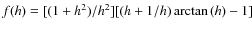 $f(h)=[(1+h^2)/h^2][(h+1/h) \arctan{(h)} - 1]$