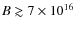 $B
\gtrsim 7\times 10^{16}$
