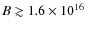 $B \gtrsim 1.6 \times 10^{16}~$
