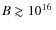 $B\gtrsim
10^{16}~$