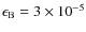 $\epsilon_{\rm B} = 3\times 10 ^{-5}$