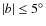 $\vert b\vert\leq 5^{\circ}$