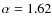 $\alpha=1.62$