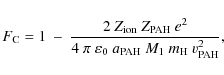 \begin{displaymath}%
F_{\rm C} = 1 \:-\: \frac{2~Z_{\rm ion}~Z_{\rm PAH}~e^{2}}{...
... \varepsilon_{0}~a_{\rm PAH}~M_{1}~m_{\rm H}~v_{\rm PAH}^{2}},
\end{displaymath}