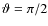 $\vartheta = \pi/2$