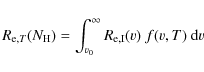\begin{displaymath}%
R_{{\rm e},T}(N_{\rm H}) = \int_{v_{0}}^{\infty}R_{\rm e,I}(v)~f(v,T)~{\rm d}v
\end{displaymath}