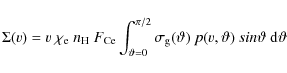 \begin{displaymath}%
\Sigma(v) = v~\chi_{\rm e}~n_{\rm H}~F_{\rm C e}
\int_{\va...
...m g}(\vartheta)~
p(v,\vartheta)~sin\vartheta~{\rm d}\vartheta
\end{displaymath}