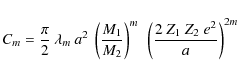 \begin{displaymath}%
C_{m} = \frac{\pi}{2}\:\lambda_{m}\:a^{2}~\left(\frac{M_{1}...
...}}\right)^{m}~
\left(\frac{2~Z_{1}~Z_{2}~e^{2}}{a}\right)^{2m}
\end{displaymath}