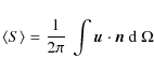 \begin{displaymath}%
\langle S \rangle = \frac{1}{2\pi}~\int \vec{u} \cdot \vec{n}\;{\rm d}~\Omega
\end{displaymath}