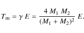 \begin{displaymath}%
T_{\rm m} = \gamma~E = \frac{4~M_{1}~M_{2}}{(M_{1}+M_{2})^{2}}~E.
\end{displaymath}