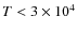 $T < 3\times10^4$
