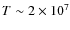 $T \sim 2\times10^{7}$