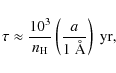 \begin{displaymath}
\tau \approx \frac{10^3}{n_{\rm H}} \left( \frac{a}{\rm 1~ \AA} \right) ~ {\rm yr},
\end{displaymath}