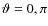 $\vartheta = 0, \pi$