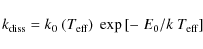 \begin{displaymath}
k_{\rm diss} = k_{\rm0}~(T_{\rm eff})~\exp \left[-~E_{\rm0}/k~T_{\rm eff}\right]
\end{displaymath}
