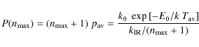 \begin{displaymath}
P(n_{\rm max}) = (n_{\rm max}+1)~p_{\rm av} = \frac{k_{\rm0...
...ft[-E_{\rm0}/k~T_{\rm av} \right]}{k_{\rm IR}/(n_{\rm max}+1)}
\end{displaymath}
