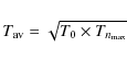 \begin{displaymath}
T_{\rm av} = \sqrt{T_{\rm0}\times T_{n_{\rm max}}}
\end{displaymath}
