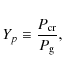 \begin{displaymath}Y_{p} \equiv \frac{P_{\rm cr}}{P_{\rm g}},
\end{displaymath}