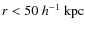 $r < 50~h^{-1}~{\rm kpc}$
