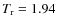 $T_{\rm r} = 1.94$
