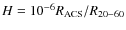 $H=10^{-6}R_{\rm ACS}/R_{\rm 20{-}60}$