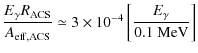 $\displaystyle \frac{E_\gamma R_{\rm ACS}}{A_{\rm eff,ACS}}\simeq 3\times 10^{-4}\left[\frac{E_\gamma}{0.1\mbox{ MeV}}\right]$