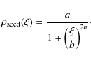 \begin{displaymath}\rho_{\rm seed}(\xi) = \displaystyle{\frac{a}{1 + \displaystyle
{\left(\frac{\xi}{b}\right)^{2n}}}} \cdot
\end{displaymath}