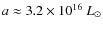 $a \approx 3.2 \times 10^{16}~L_\odot$
