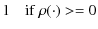 $\displaystyle 1 \quad{\rm {if}\:\rho(\cdot) >= 0}$