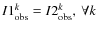 $I1_{\rm obs}^k = I2_{\rm obs}^k, \: \forall k$
