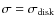 $\sigma = \sigma_{\rm disk}$