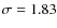 $\sigma = 1.83$