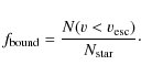 \begin{displaymath}%
f_{\rm bound} = \frac{N(v<v_{\rm esc})}{N_{\rm star}}\cdot
\end{displaymath}